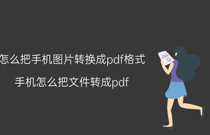 怎么把手机图片转换成pdf格式 手机怎么把文件转成pdf？